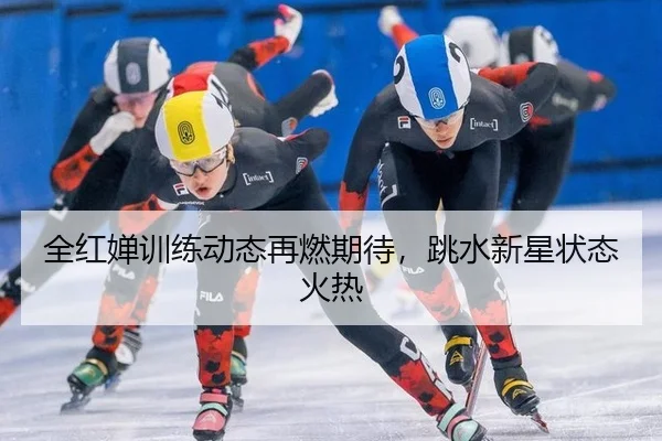 全红婵训练动态再燃期待，跳水新星状态火热